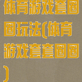 体育游戏套圈圈玩法(体育游戏套套圈圈)