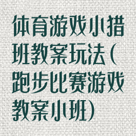 体育游戏小猎班教案玩法(跑步比赛游戏教案小班)