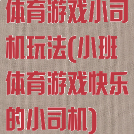 体育游戏小司机玩法(小班体育游戏快乐的小司机)