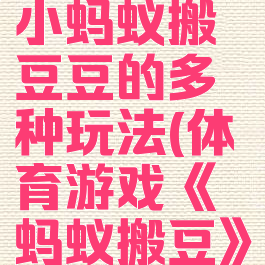 体育游戏小蚂蚁搬豆豆的多种玩法(体育游戏《蚂蚁搬豆》)
