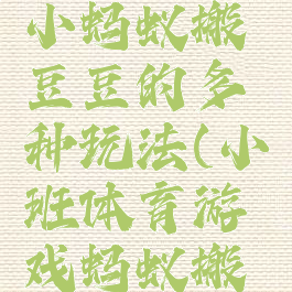 体育游戏小蚂蚁搬豆豆的多种玩法(小班体育游戏蚂蚁搬豆目标)