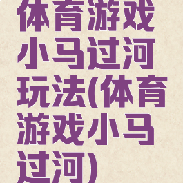 体育游戏小马过河玩法(体育游戏小马过河)