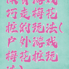 体育游戏巧走梅花桩的玩法(户外游戏梅花桩玩法)