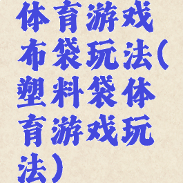体育游戏布袋玩法(塑料袋体育游戏玩法)