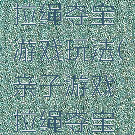 体育游戏拉绳夺宝游戏玩法(亲子游戏拉绳夺宝游戏规则)