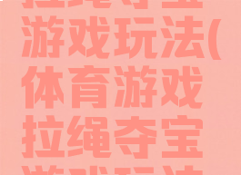 体育游戏拉绳夺宝游戏玩法(体育游戏拉绳夺宝游戏玩法视频)