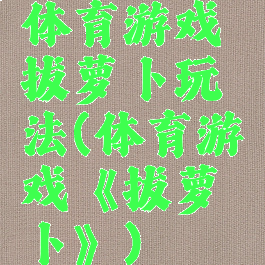 体育游戏拔萝卜玩法(体育游戏《拔萝卜》)