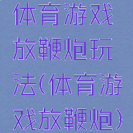 体育游戏放鞭炮玩法(体育游戏放鞭炮)