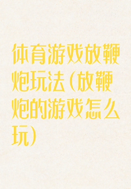 体育游戏放鞭炮玩法(放鞭炮的游戏怎么玩)