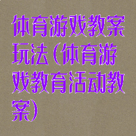 体育游戏教案玩法(体育游戏教育活动教案)
