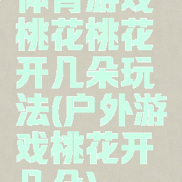 体育游戏桃花桃花开几朵玩法(户外游戏桃花开几朵)
