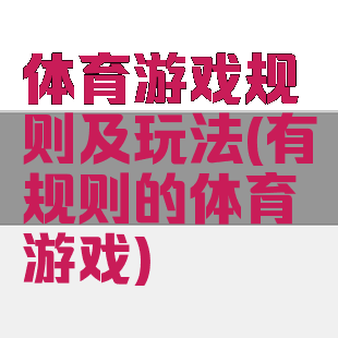 体育游戏规则及玩法(有规则的体育游戏)