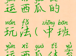 体育游戏运西瓜的玩法(中班运西瓜体育活动游戏)