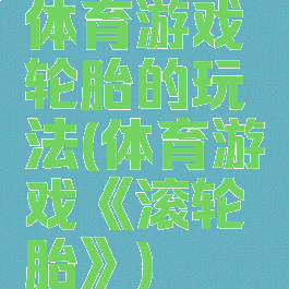 体育游戏轮胎的玩法(体育游戏《滚轮胎》)