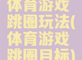 体育游戏跳圈玩法(体育游戏跳圈目标)
