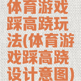 体育游戏踩高跷玩法(体育游戏踩高跷设计意图)