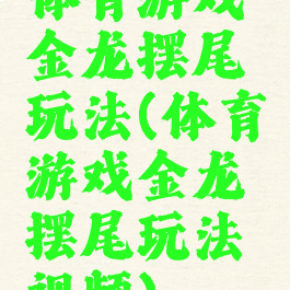 体育游戏金龙摆尾玩法(体育游戏金龙摆尾玩法视频)