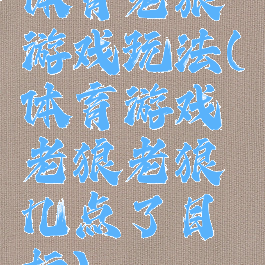 体育老狼游戏玩法(体育游戏老狼老狼几点了目标)