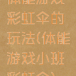 体能游戏彩虹伞的玩法(体能游戏小班彩虹伞)