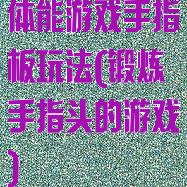 体能游戏手指板玩法(锻炼手指头的游戏)