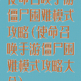使命召唤手游僵尸困难模式攻略(使命召唤手游僵尸困难模式攻略大全)