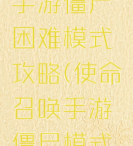 使命召唤手游僵尸困难模式攻略(使命召唤手游僵尸模式攻略无尽)