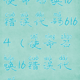 使命召唤16错误代码6164(使命召唤16错误代码6)