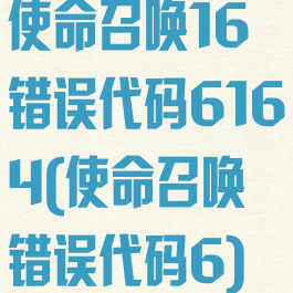 使命召唤16错误代码6164(使命召唤错误代码6)