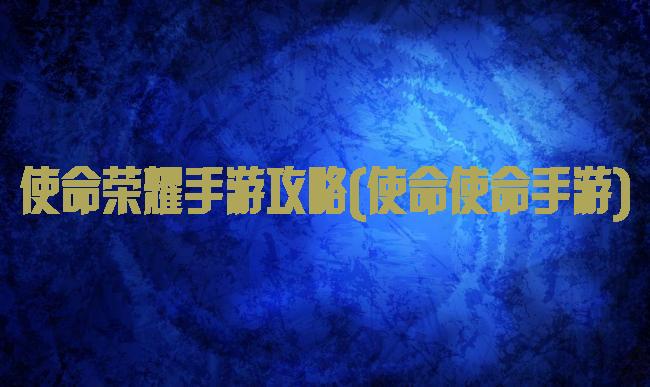 使命荣耀手游攻略(使命使命手游)