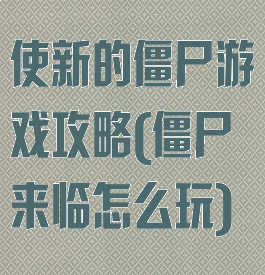 使新的僵尸游戏攻略(僵尸来临怎么玩)