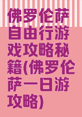 佛罗伦萨自由行游戏攻略秘籍(佛罗伦萨一日游攻略)