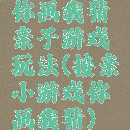 你画我猜亲子游戏玩法(接亲小游戏你画我猜)
