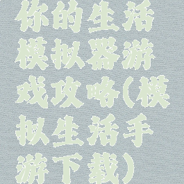 你的生活模拟器游戏攻略(模拟生活手游下载)