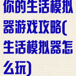 你的生活模拟器游戏攻略(生活模拟器怎么玩)