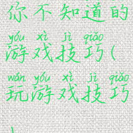 你不知道的游戏技巧(玩游戏技巧)