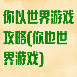 你以世界游戏攻略(你也世界游戏)