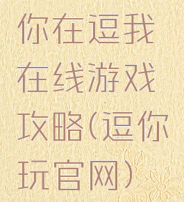 你在逗我在线游戏攻略(逗你玩官网)
