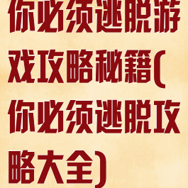 你必须逃脱游戏攻略秘籍(你必须逃脱攻略大全)