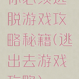你必须逃脱游戏攻略秘籍(逃出去游戏攻略)