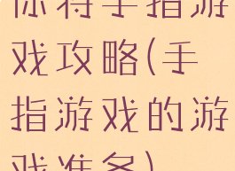你将手指游戏攻略(手指游戏的游戏准备)