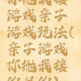 你抛我接游戏亲子游戏玩法(亲子游戏你抛我接的目的)