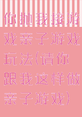 你抛我接游戏亲子游戏玩法(请你跟我这样做亲子游戏)