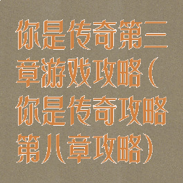 你是传奇第三章游戏攻略(你是传奇攻略第八章攻略)
