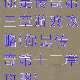 你是传奇第三章游戏攻略(你是传奇第十三章攻略)