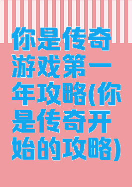 你是传奇游戏第一年攻略(你是传奇开始的攻略)