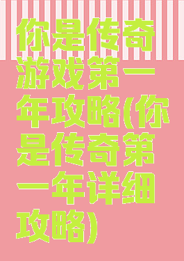 你是传奇游戏第一年攻略(你是传奇第一年详细攻略)
