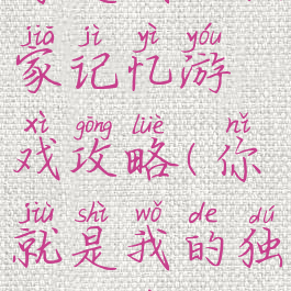 你是我的独家记忆游戏攻略(你就是我的独家记忆)