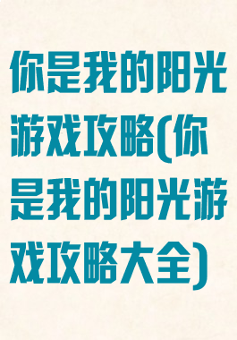 你是我的阳光游戏攻略(你是我的阳光游戏攻略大全)