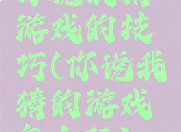 你说我猜游戏的技巧(你说我猜的游戏怎么玩)