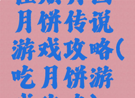 佳期月圆月饼传说游戏攻略(吃月饼游戏攻略)